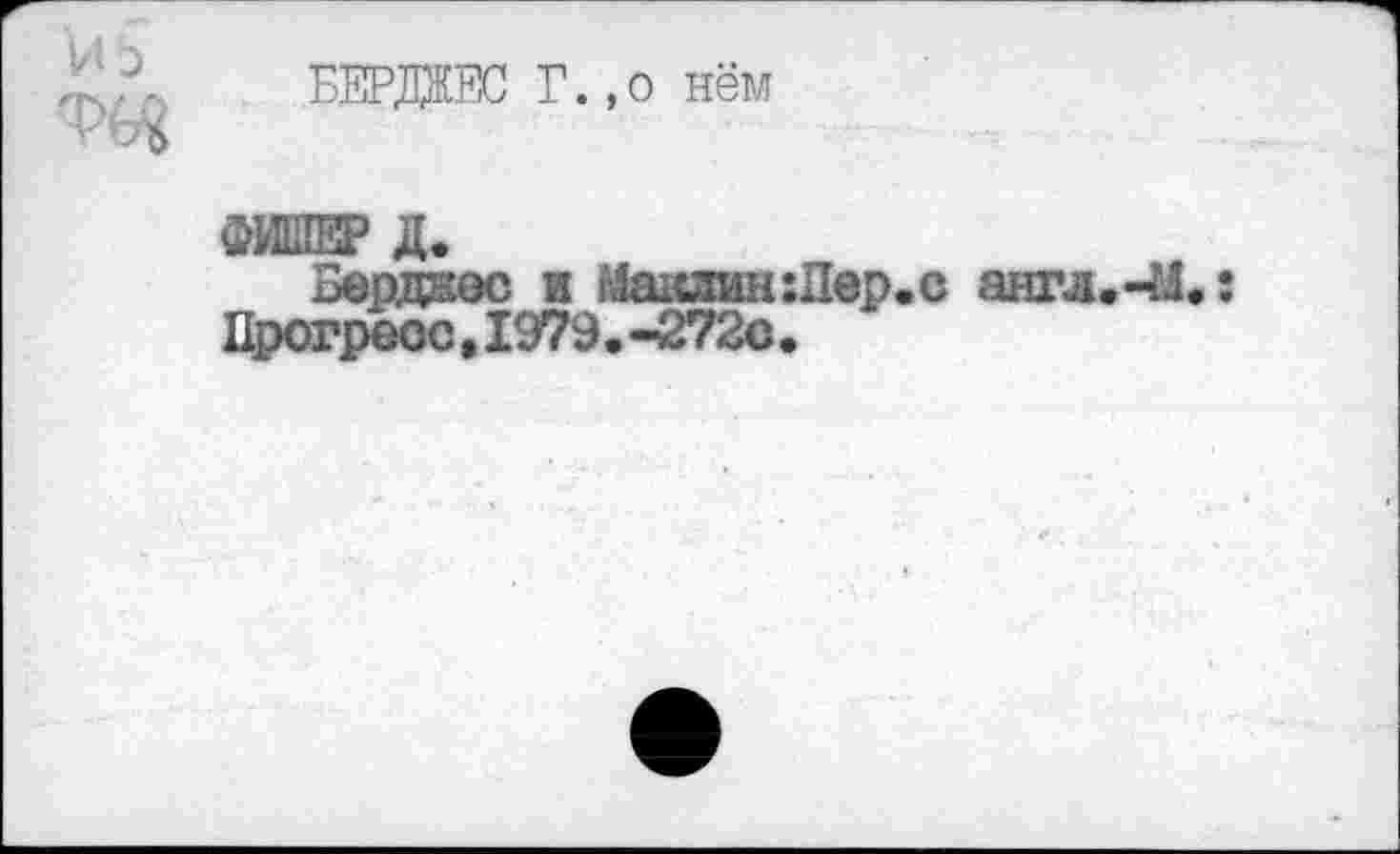 ﻿БВДЖ Г. ,о нём

Бердаес и г4а1саин:11ер.с англ.-М.: Прогресс,1979,-272с.